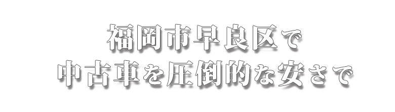 福岡市早良区で中古車を圧倒的な安さで